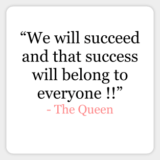 We will succeed and that success belongs to everyone - The Queen of England Sticker